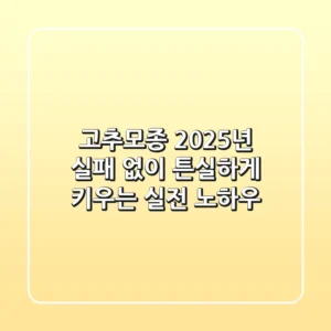 고추모종, 2025년 실패 없이 튼실하게 키우는 실전 노하우