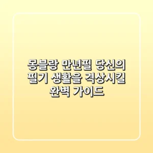 몽블랑 만년필, 당신의 필기 생활을 격상시킬 완벽 가이드