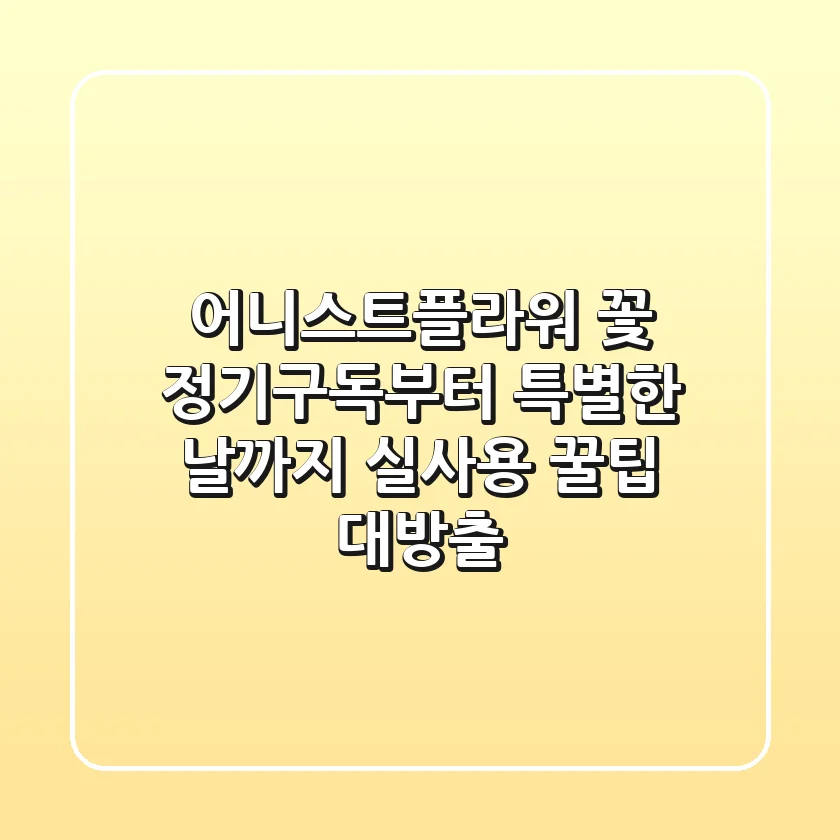 어니스트플라워: 꽃 정기구독부터 특별한 날까지, 실사용 꿀팁 대방출