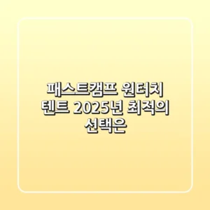 패스트캠프 원터치 텐트, 2025년 최적의 선택은?