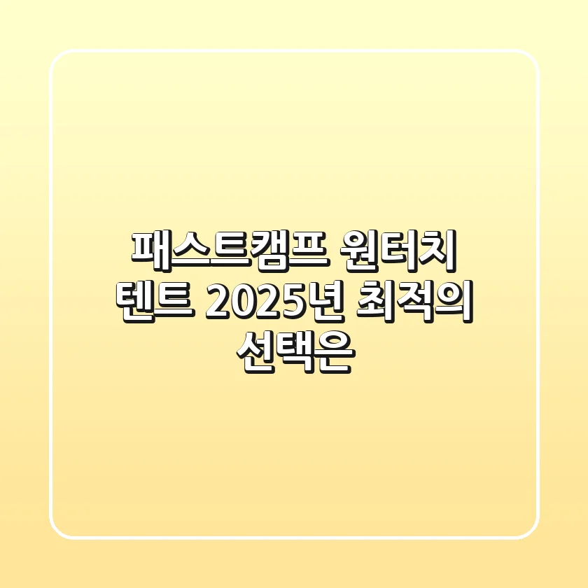 패스트캠프 원터치 텐트, 2025년 최적의 선택은?