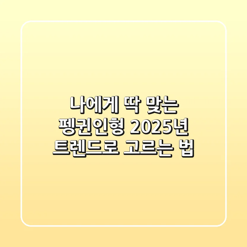 나에게 딱 맞는 펭귄인형, 2025년 트렌드로 고르는 법
