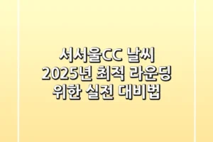 서서울CC 날씨, 2025년 최적 라운딩 위한 실전 대비법