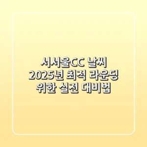 서서울CC 날씨, 2025년 최적 라운딩 위한 실전 대비법