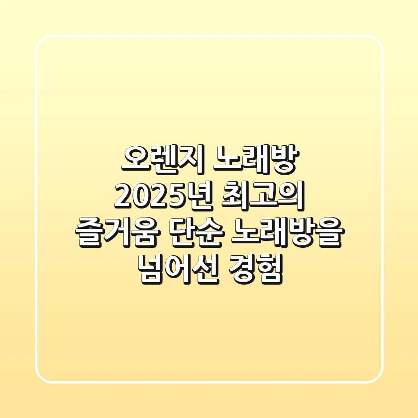 오렌지 노래방, 2025년 최고의 즐거움: 단순 노래방을 넘어선 경험