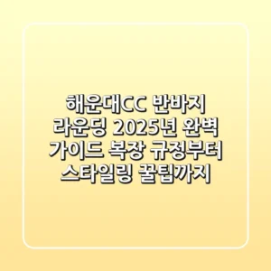 해운대CC 반바지 라운딩, 2025년 완벽 가이드 (복장 규정부터 스타일링 꿀팁까지)