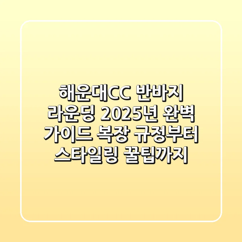 해운대CC 반바지 라운딩, 2025년 완벽 가이드 (복장 규정부터 스타일링 꿀팁까지)