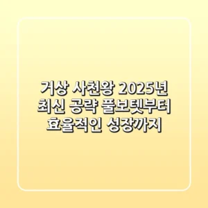 거상 사천왕, 2025년 최신 공략! 풀보텟부터 효율적인 성장까지