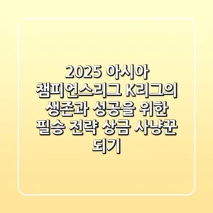 2025 아시아 챔피언스리그: K리그의 생존과 성공을 위한 필승 전략 (상금 사냥꾼 되기)