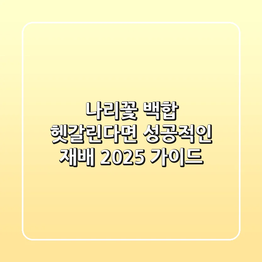 나리꽃 백합, 헷갈린다면? 성공적인 재배 2025 가이드