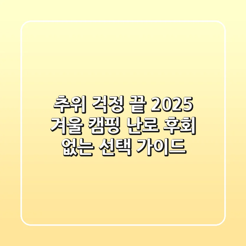 추위 걱정 끝! 2025 겨울 캠핑 난로, 후회 없는 선택 가이드