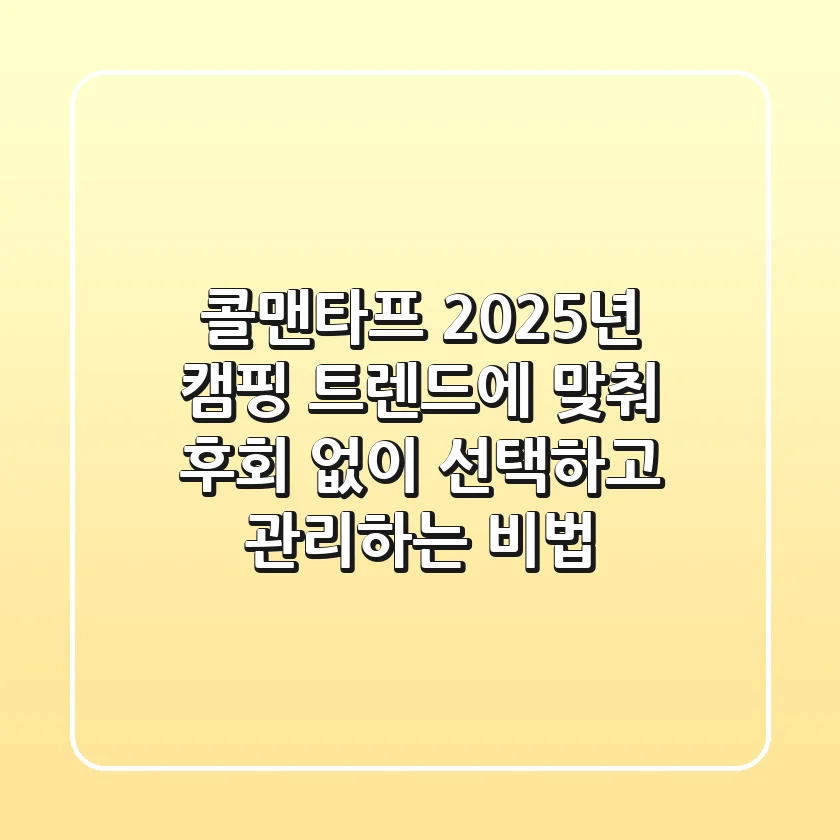 콜맨타프, 2025년 캠핑 트렌드에 맞춰 후회 없이 선택하고 관리하는 비법