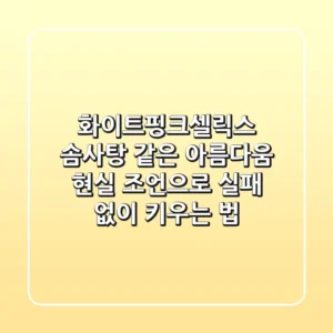 화이트핑크셀릭스, 솜사탕 같은 아름다움? 현실 조언으로 실패 없이 키우는 법