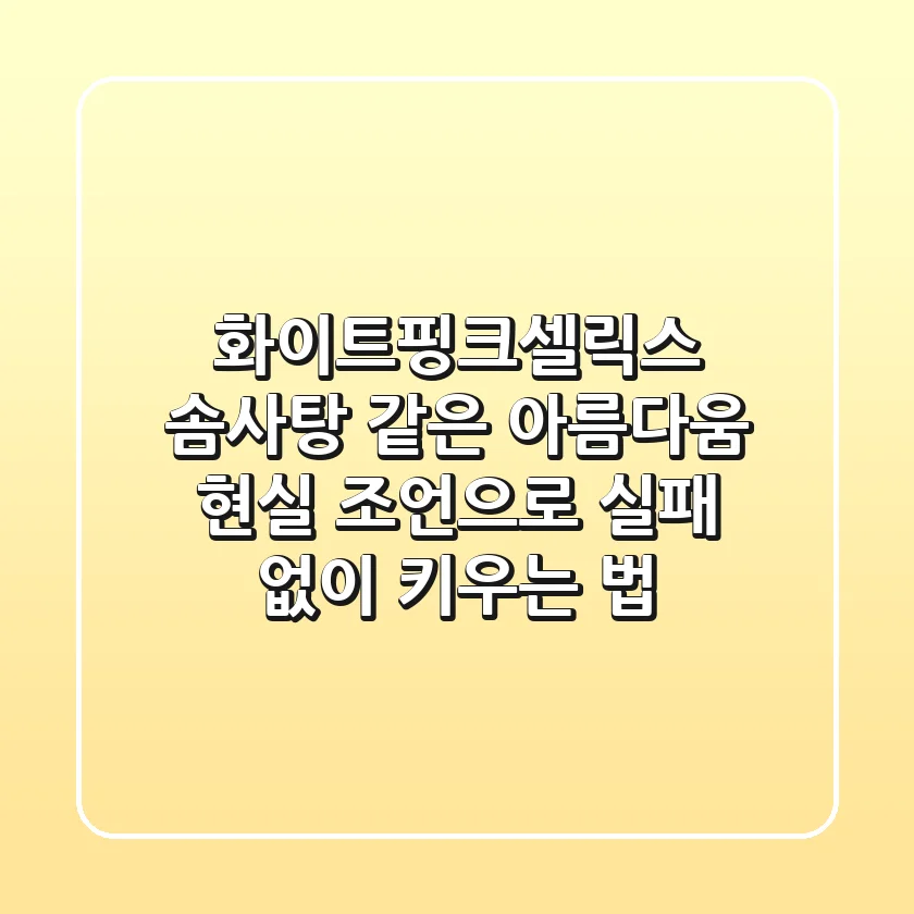 화이트핑크셀릭스, 솜사탕 같은 아름다움? 현실 조언으로 실패 없이 키우는 법