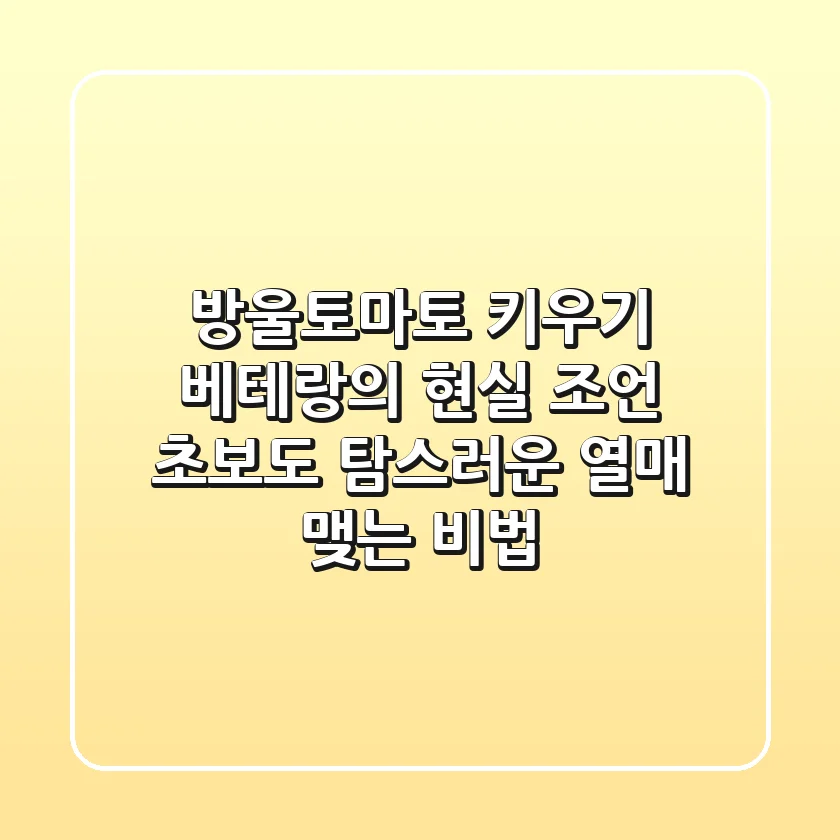 방울토마토 키우기, 베테랑의 현실 조언: 초보도 탐스러운 열매 맺는 비법!