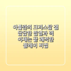 아틀란의 크리스탈 갤: 답답한 발열과 렉, 이제는 끝! 쾌적한 플레이 비법