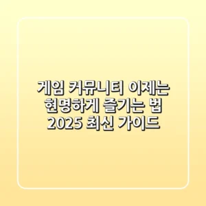 게임 커뮤니티, 이제는 현명하게 즐기는 법 (2025 최신 가이드)