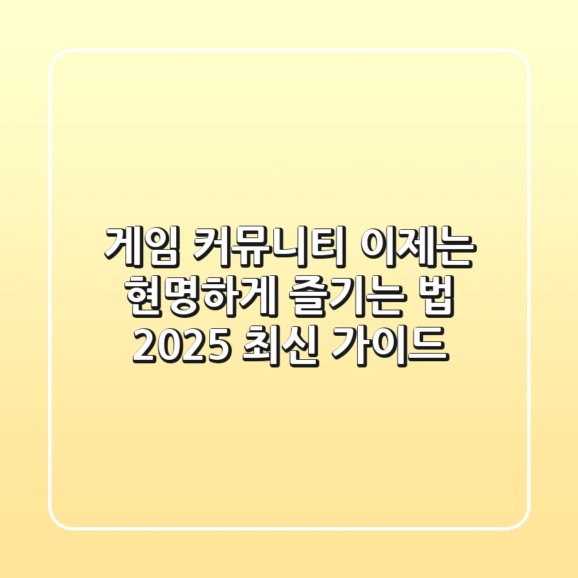 게임 커뮤니티, 이제는 현명하게 즐기는 법 (2025 최신 가이드)