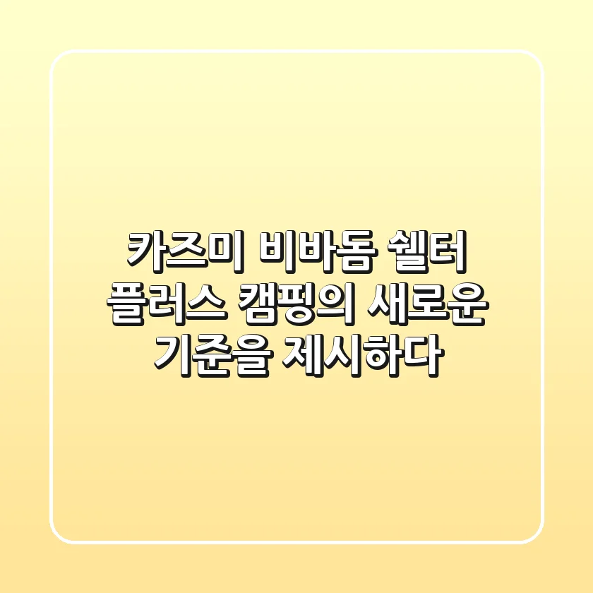 카즈미 비바돔 쉘터 플러스, 캠핑의 새로운 기준을 제시하다