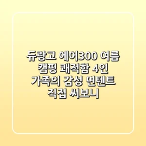 듀랑고 에어300: 여름 캠핑 쾌적함, 4인 가족의 감성 면텐트, 직접 써보니