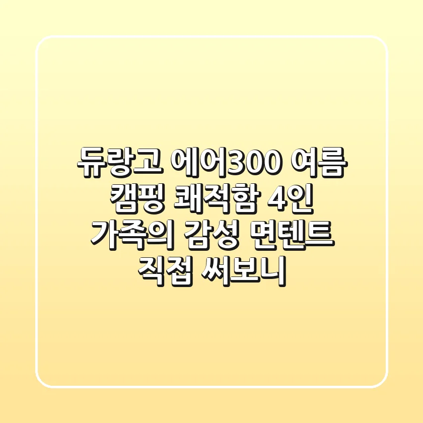 듀랑고 에어300: 여름 캠핑 쾌적함, 4인 가족의 감성 면텐트, 직접 써보니