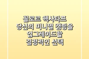 꼴로르 헥사타프, 당신의 미니멀 캠핑을 업그레이드할 결정적인 선택