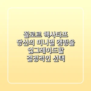 꼴로르 헥사타프, 당신의 미니멀 캠핑을 업그레이드할 결정적인 선택