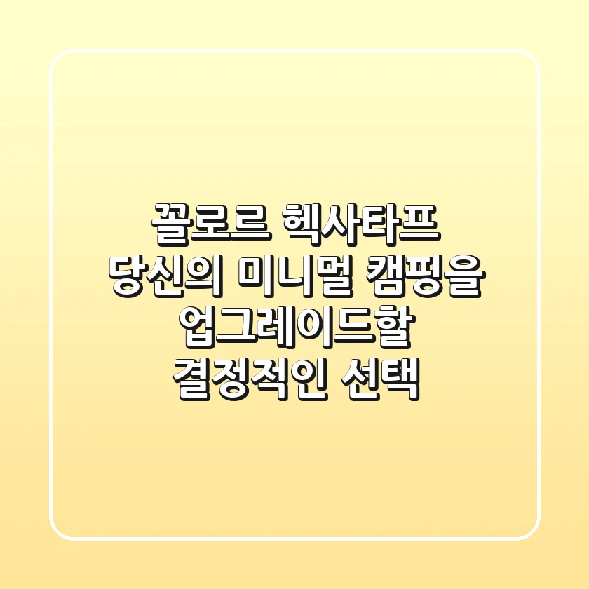 꼴로르 헥사타프, 당신의 미니멀 캠핑을 업그레이드할 결정적인 선택