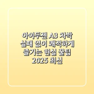 아이두젠 A3 차박, 실패 없이 쾌적하게 즐기는 현실 꿀팁 (2025 최신)