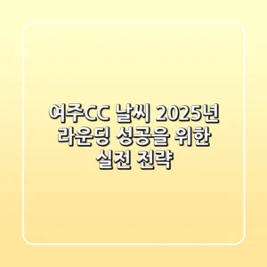 여주CC 날씨, 2025년 라운딩 성공을 위한 실전 전략