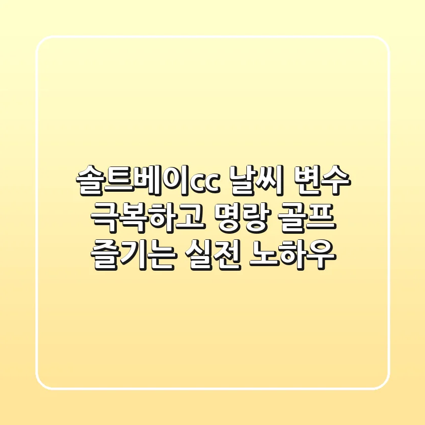 솔트베이cc 날씨: 변수 극복하고 명랑 골프 즐기는 실전 노하우