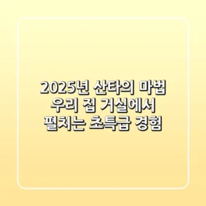 2025년 산타의 마법, 우리 집 거실에서 펼치는 초특급 경험