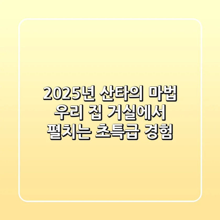 2025년 산타의 마법, 우리 집 거실에서 펼치는 초특급 경험