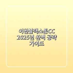 이천블랙스톤CC, 2025년 완벽 공략 가이드