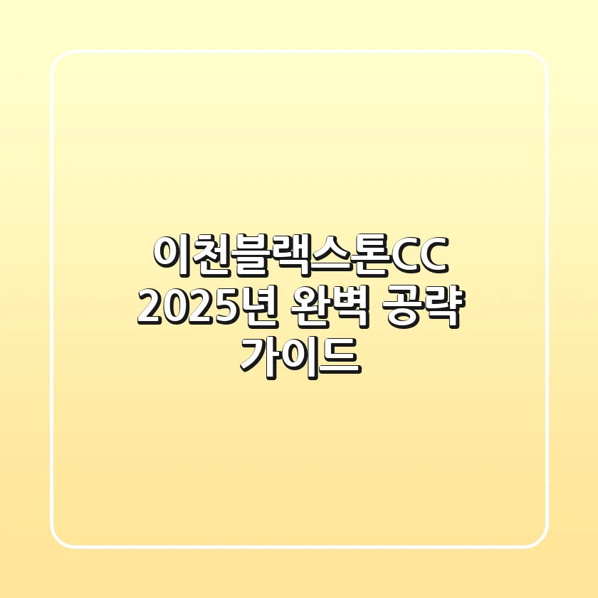 이천블랙스톤CC, 2025년 완벽 공략 가이드