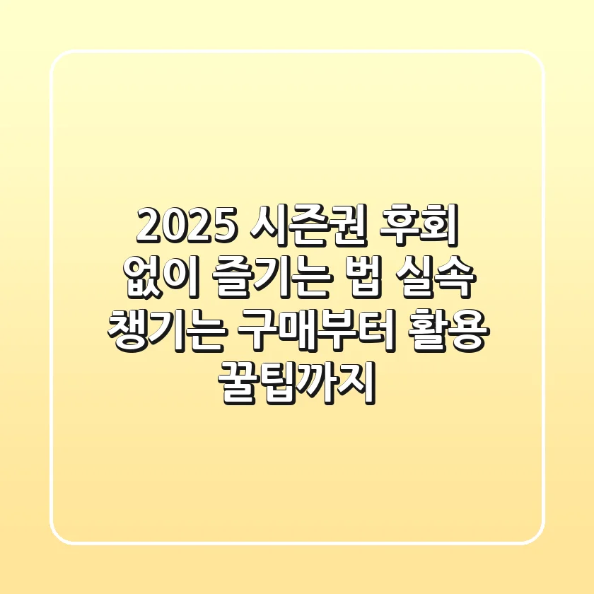 2025 시즌권, 후회 없이 즐기는 법: 실속 챙기는 구매부터 활용 꿀팁까지!