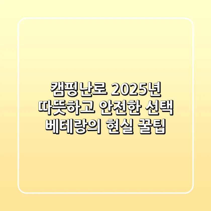 캠핑난로, 2025년 따뜻하고 안전한 선택! 베테랑의 현실 꿀팁