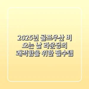 2025년 골프우산, 비 오는 날 라운딩의 쾌적함을 위한 필수템