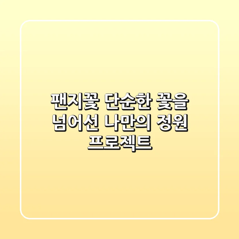 팬지꽃, 단순한 꽃을 넘어선 나만의 정원 프로젝트