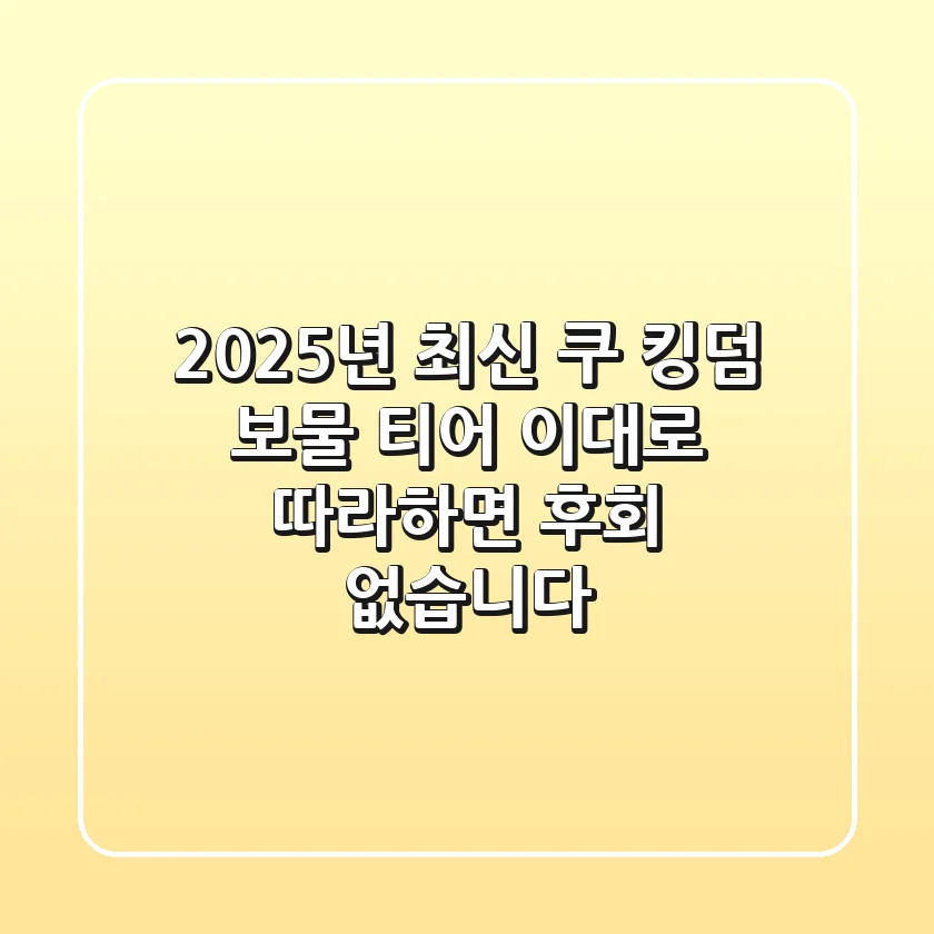 2025년 최신 쿠 킹덤 보물 티어, 이대로 따라하면 후회 없습니다
