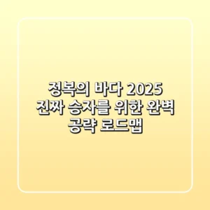 정복의 바다 2025, 진짜 승자를 위한 완벽 공략 로드맵