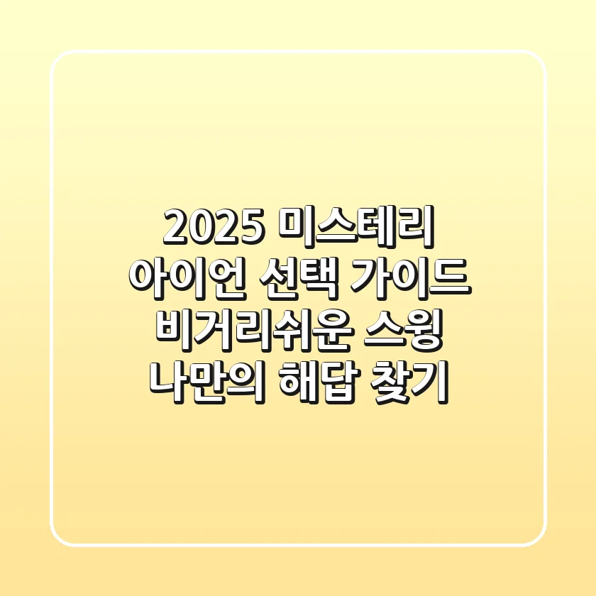 2025 미스테리 아이언 선택 가이드: 비거리+쉬운 스윙, 나만의 해답 찾기