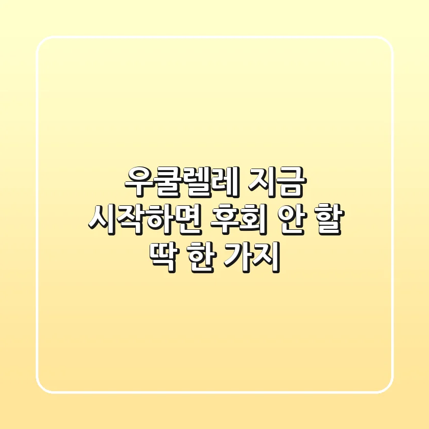 우쿨렐레, 지금 시작하면 후회 안 할 딱 한 가지?