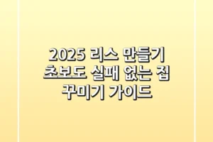 2025 리스 만들기, 초보도 실패 없는 집 꾸미기 가이드