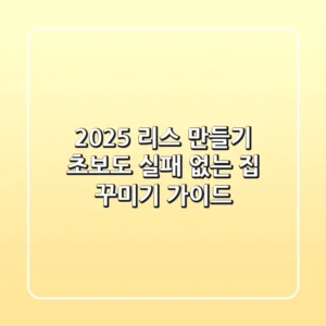 2025 리스 만들기, 초보도 실패 없는 집 꾸미기 가이드