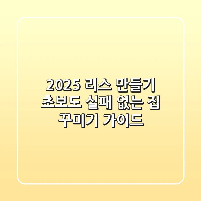 2025 리스 만들기, 초보도 실패 없는 집 꾸미기 가이드