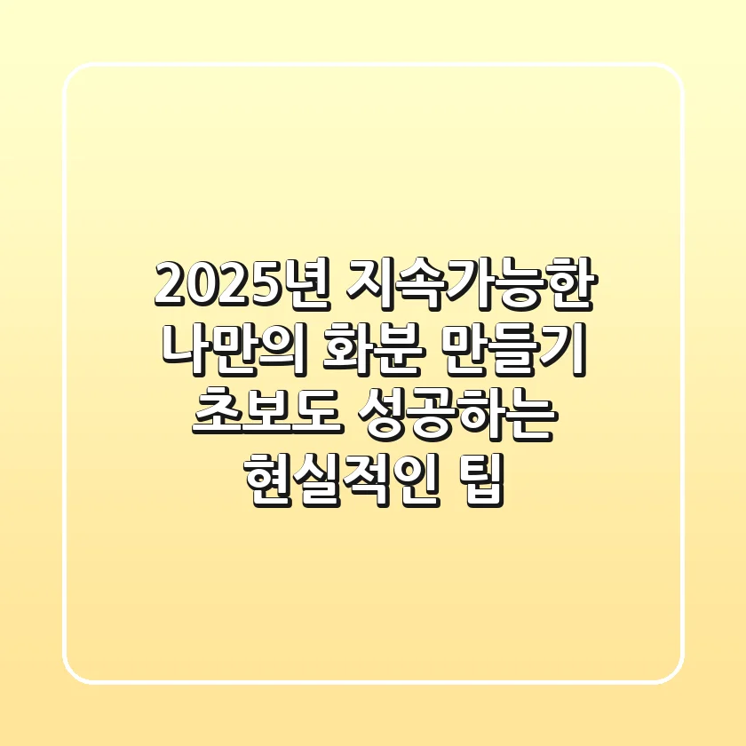 2025년 지속가능한 나만의 화분 만들기, 초보도 성공하는 현실적인 팁