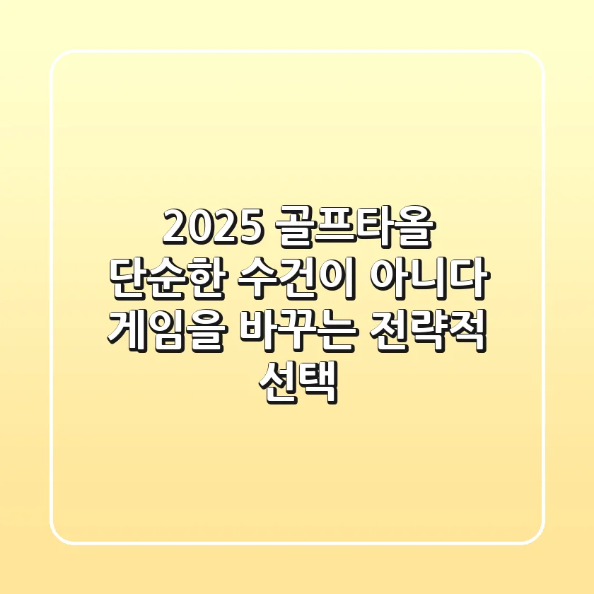 2025 골프타올, 단순한 수건이 아니다: 게임을 바꾸는 전략적 선택
