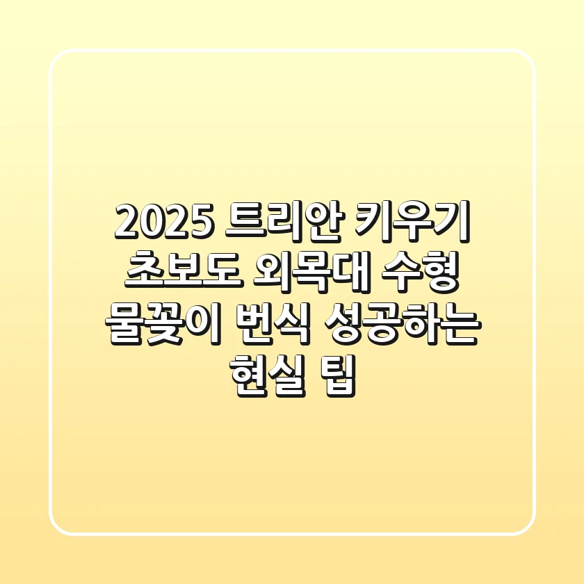 2025 트리안 키우기: 초보도 외목대 수형, 물꽂이 번식 성공하는 현실 팁