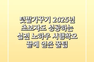 텃밭가꾸기 2025년: 초보자도 성공하는 실전 노하우 (시행착오 끝에 얻은 꿀팁)